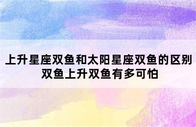 上升星座双鱼和太阳星座双鱼的区别 双鱼上升双鱼有多可怕